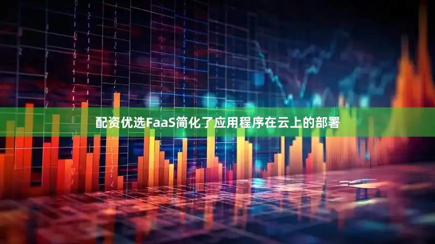 配资优选FaaS简化了应用程序在云上的部署