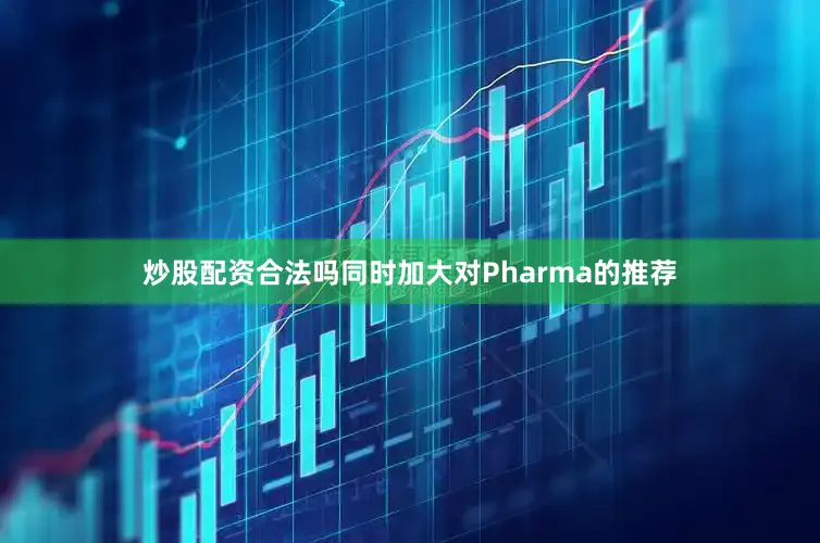 炒股配资合法吗同时加大对Pharma的推荐