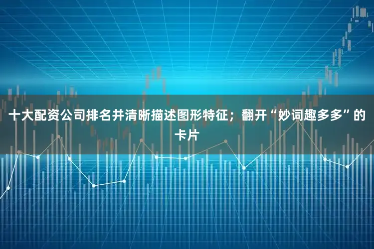 十大配资公司排名并清晰描述图形特征；翻开“妙词趣多多”的卡片