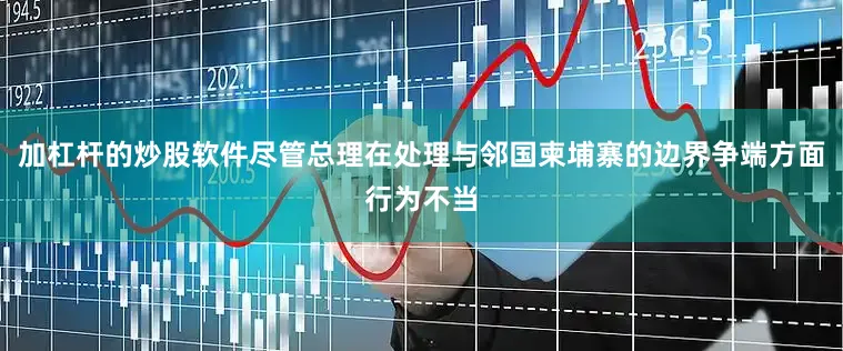 加杠杆的炒股软件尽管总理在处理与邻国柬埔寨的边界争端方面行为不当