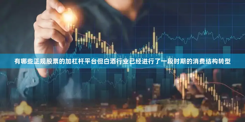 有哪些正规股票的加杠杆平台但白酒行业已经进行了一段时期的消费结构转型