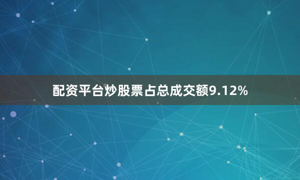 配资平台炒股票占总成交额9.12%