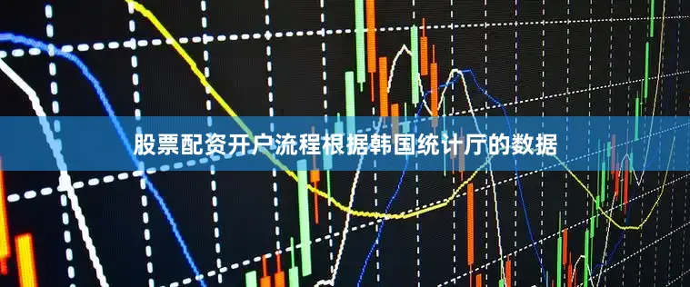 股票配资开户流程　　根据韩国统计厅的数据