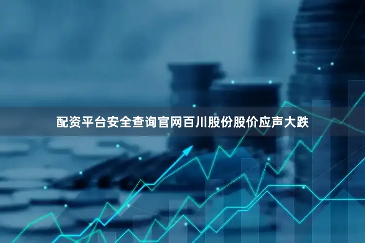 配资平台安全查询官网百川股份股价应声大跌