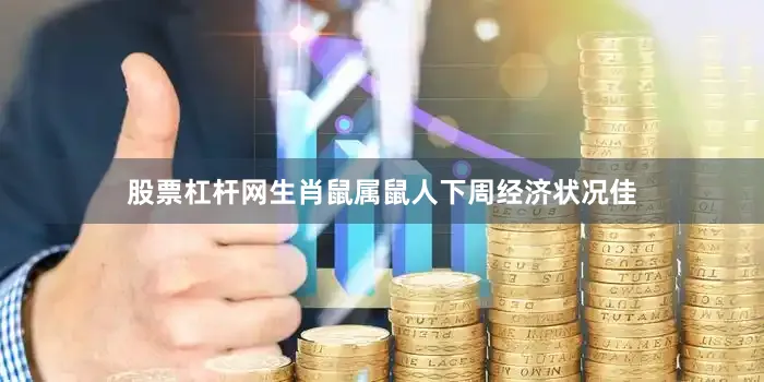 股票杠杆网生肖鼠属鼠人下周经济状况佳