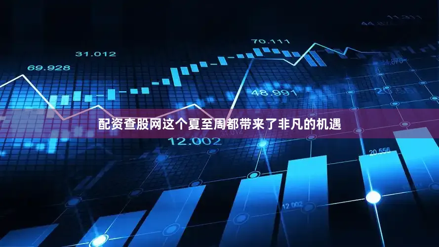 配资查股网这个夏至周都带来了非凡的机遇