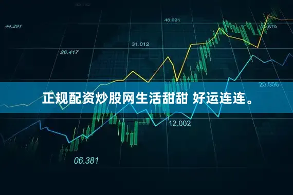 正规配资炒股网生活甜甜 好运连连。
