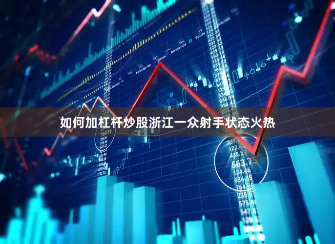 如何加杠杆炒股浙江一众射手状态火热
