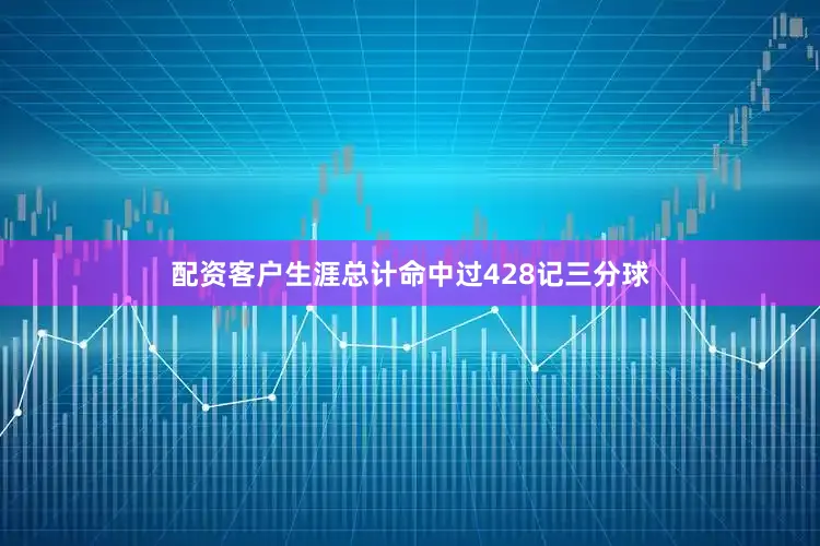 配资客户生涯总计命中过428记三分球