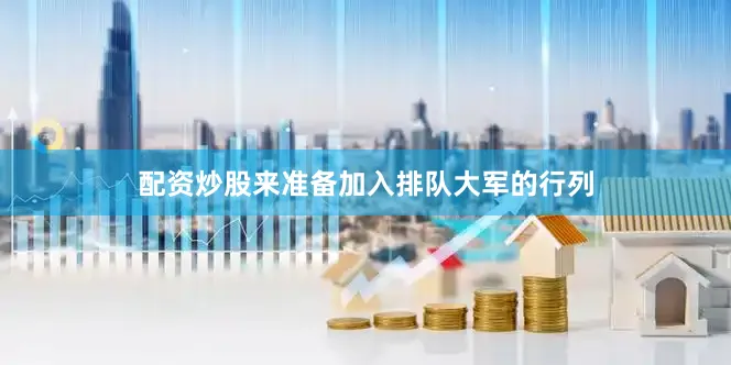 配资炒股来准备加入排队大军的行列