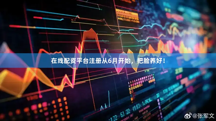 在线配资平台注册从6月开始，把脸养好！