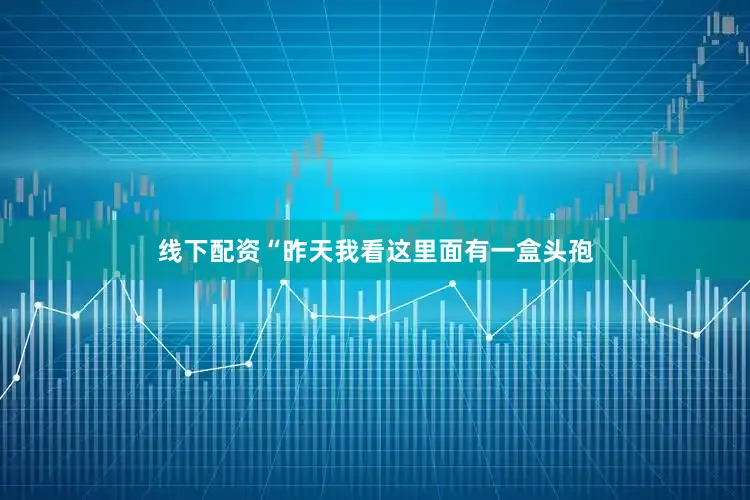 线下配资“昨天我看这里面有一盒头孢