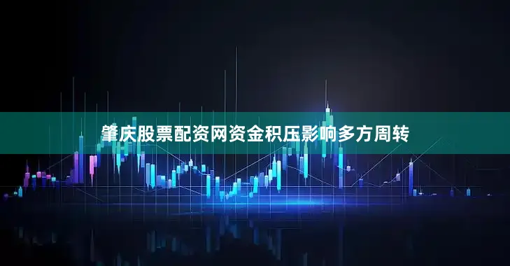 肇庆股票配资网资金积压影响多方周转