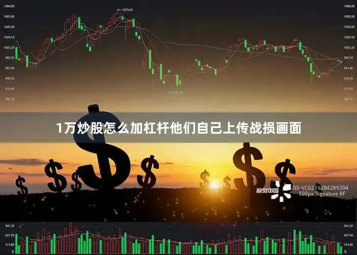 1万炒股怎么加杠杆他们自己上传战损画面