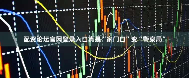配资论坛官网登录入口真是“家门口”变“警察局”