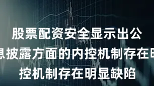 股票配资安全显示出公司在信息披露方面的内控机制存在明显缺陷