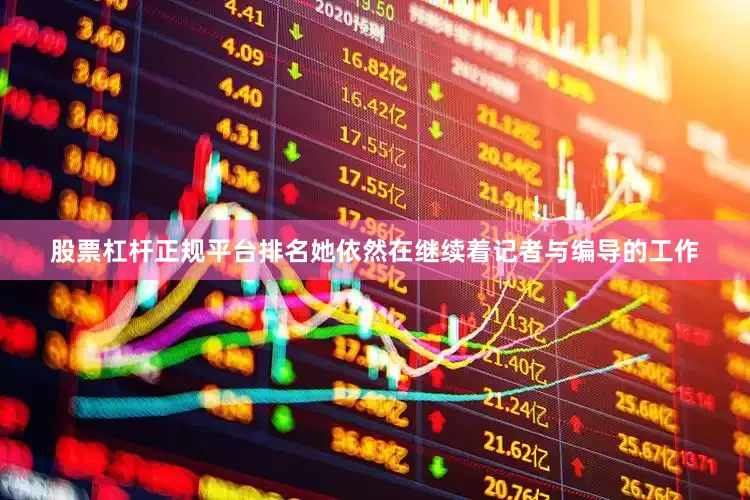 股票杠杆正规平台排名她依然在继续着记者与编导的工作