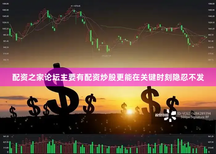 配资之家论坛主要有配资炒股更能在关键时刻隐忍不发