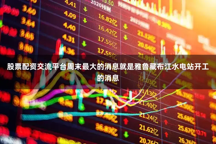 股票配资交流平台周末最大的消息就是雅鲁藏布江水电站开工的消息