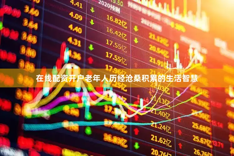 在线配资开户老年人历经沧桑积累的生活智慧