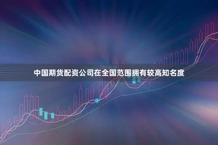 中国期货配资公司在全国范围拥有较高知名度