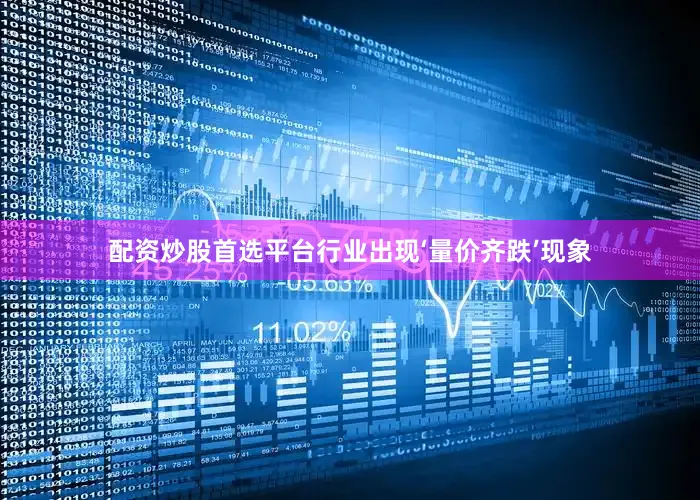 配资炒股首选平台行业出现‘量价齐跌’现象