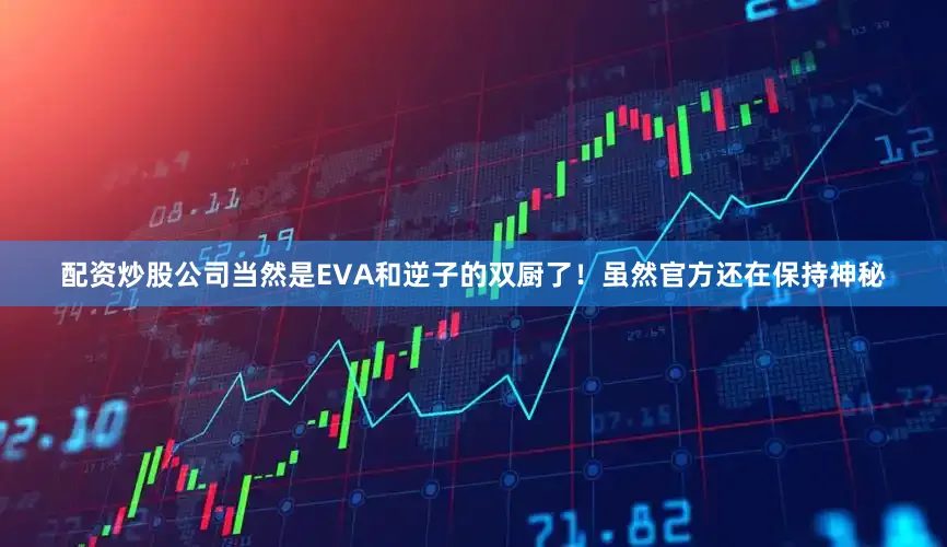 配资炒股公司当然是EVA和逆子的双厨了！虽然官方还在保持神秘