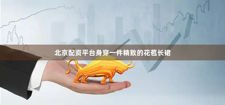 北京配资平台身穿一件精致的花苞长裙