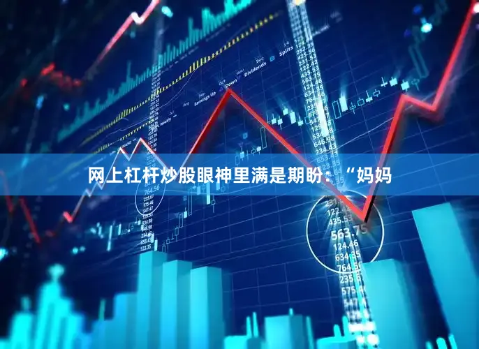 网上杠杆炒股眼神里满是期盼：“妈妈