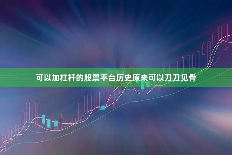 可以加杠杆的股票平台历史原来可以刀刀见骨