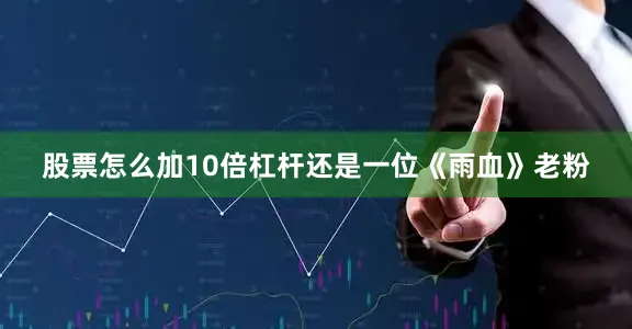 股票怎么加10倍杠杆还是一位《雨血》老粉
