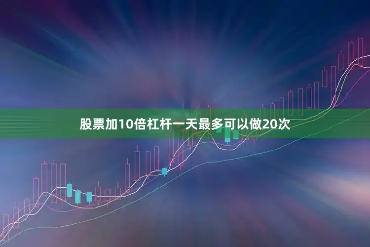 股票加10倍杠杆一天最多可以做20次