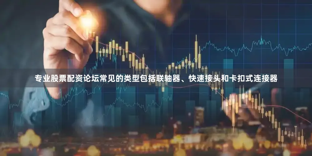 专业股票配资论坛常见的类型包括联轴器、快速接头和卡扣式连接器