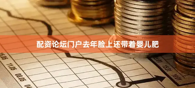 配资论坛门户去年脸上还带着婴儿肥