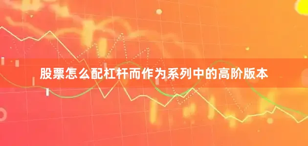 股票怎么配杠杆而作为系列中的高阶版本