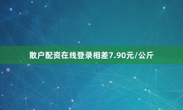 散户配资在线登录相差7.90元/公斤
