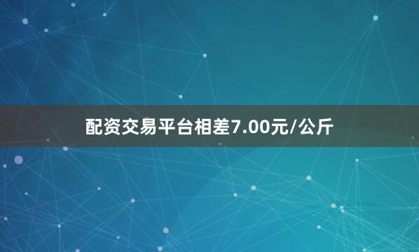 配资交易平台相差7.00元/公斤