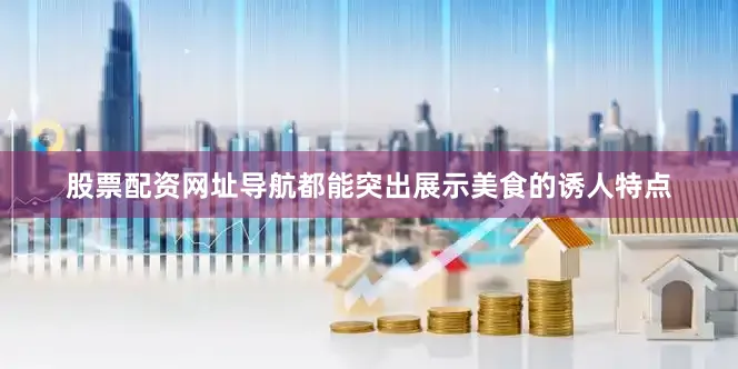 股票配资网址导航都能突出展示美食的诱人特点
